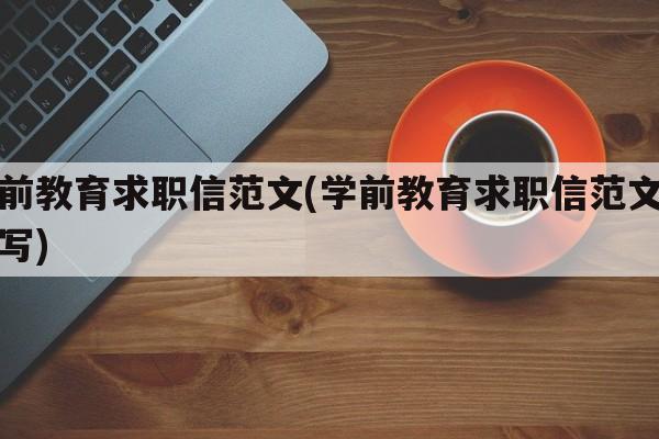 学前教育求职信范文(学前教育求职信范文怎么写)