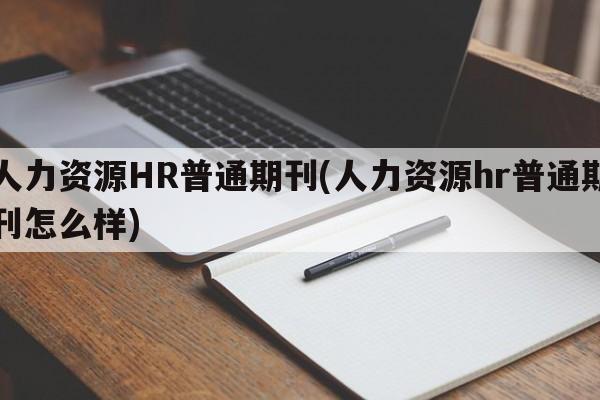 人力资源HR普通期刊(人力资源hr普通期刊怎么样)